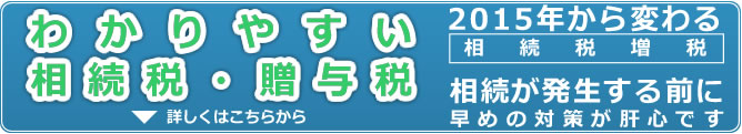 わかりやすい相続税・贈与税　2015年から変わる相続税　相続が発生する前に早めの対策が肝心です